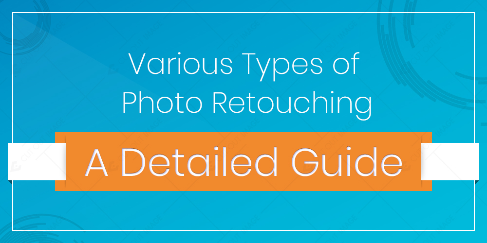 Various Types of Photo Retouching – a Detailed Guide