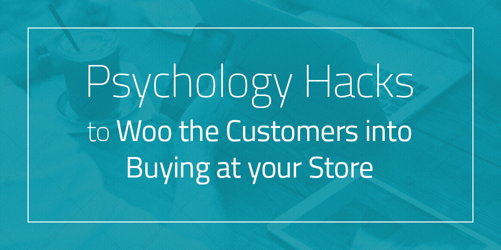 Psychology Hacks to Woo the Customers into Buying at your Store