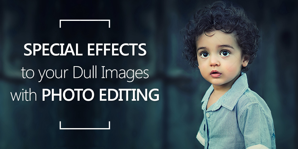 Put Special Effects to your Dull Images with Photo Editing