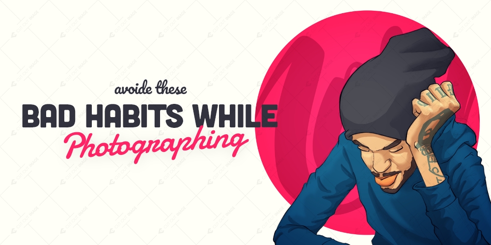 Avoid These Bad Habits While Photographing